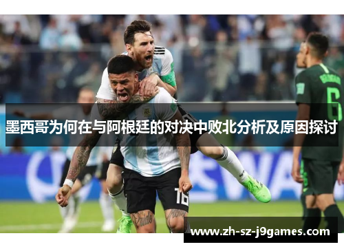 墨西哥为何在与阿根廷的对决中败北分析及原因探讨 墨西哥为何在与阿根廷的对决中败北分析及原因探讨