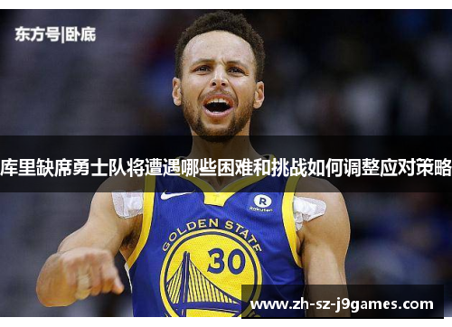 库里缺席勇士队将遭遇哪些困难和挑战如何调整应对策略 库里缺席勇士队将遭遇哪些困难和挑战如何调整应对策略