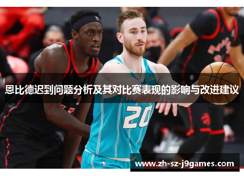 恩比德迟到问题分析及其对比赛表现的影响与改进建议 恩比德迟到问题分析及其对比赛表现的影响与改进建议