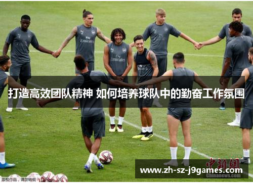 打造高效团队精神 如何培养球队中的勤奋工作氛围 打造高效团队精神 如何培养球队中的勤奋工作氛围
