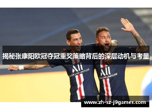 揭秘张康阳欧冠夺冠重奖策略背后的深层动机与考量 揭秘张康阳欧冠夺冠重奖策略背后的深层动机与考量