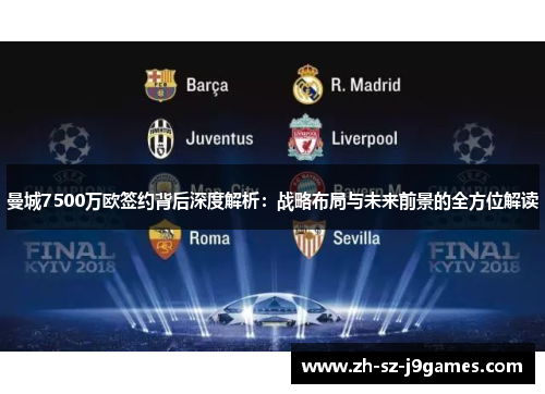 曼城7500万欧签约背后深度解析：战略布局与未来前景的全方位解读