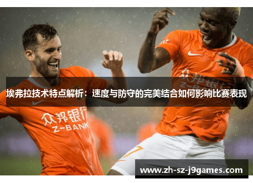 埃弗拉技术特点解析:速度与防守的完美结合如何影响比赛表现 埃弗拉技术特点解析:速度与防守的完美结合如何影响比赛表现