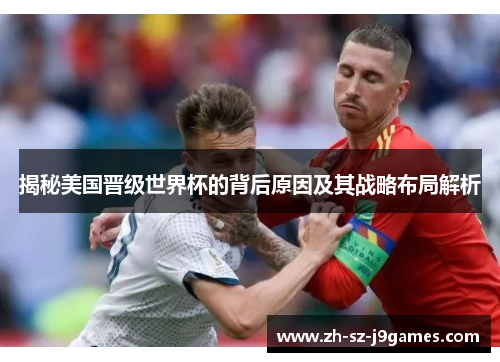 揭秘美国晋级世界杯的背后原因及其战略布局解析 揭秘美国晋级世界杯的背后原因及其战略布局解析
