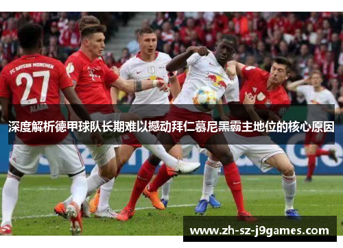 深度解析德甲球队长期难以撼动拜仁慕尼黑霸主地位的核心原因 深度解析德甲球队长期难以撼动拜仁慕尼黑霸主地位的核心原因