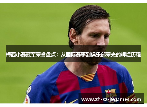 梅西小赛冠军荣誉盘点:从国际赛事到俱乐部荣光的辉煌历程 梅西小赛冠军荣誉盘点:从国际赛事到俱乐部荣光的辉煌历程