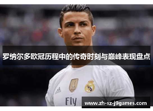 罗纳尔多欧冠历程中的传奇时刻与巅峰表现盘点 罗纳尔多欧冠历程中的传奇时刻与巅峰表现盘点