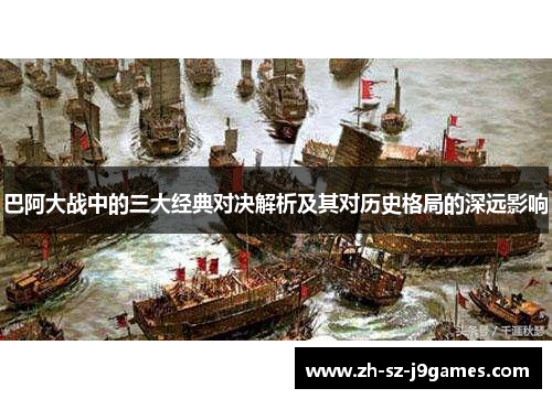 巴阿大战中的三大经典对决解析及其对历史格局的深远影响 巴阿大战中的三大经典对决解析及其对历史格局的深远影响
