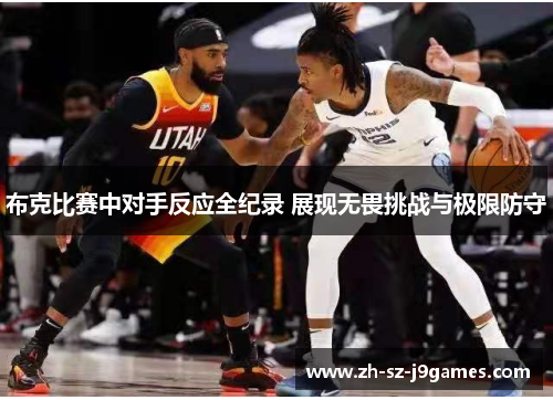 布克比赛中对手反应全纪录 展现无畏挑战与极限防守