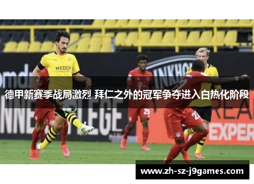 德甲新赛季战局激烈 拜仁之外的冠军争夺进入白热化阶段