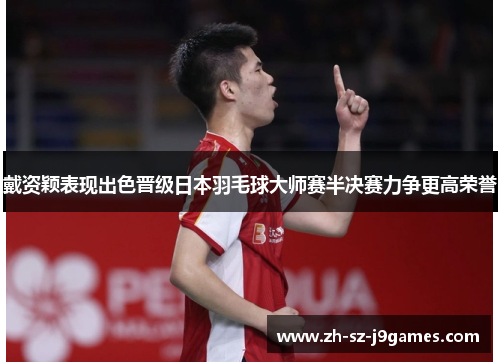 戴资颖表现出色晋级日本羽毛球大师赛半决赛力争更高荣誉