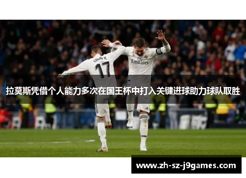 拉莫斯凭借个人能力多次在国王杯中打入关键进球助力球队取胜