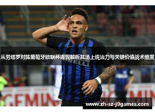 从劳塔罗对阵葡萄牙欧联杯表现解析其场上统治力与关键价值战术维度