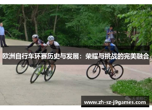 欧洲自行车环赛历史与发展：荣耀与挑战的完美融合