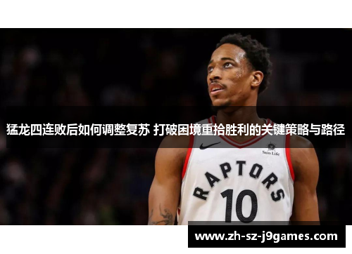 猛龙四连败后如何调整复苏 打破困境重拾胜利的关键策略与路径 猛龙四连败后如何调整复苏 打破困境重拾胜利的关键策略与路径