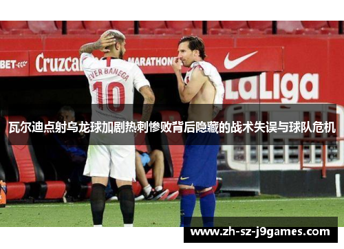瓦尔迪点射乌龙球加剧热刺惨败背后隐藏的战术失误与球队危机 瓦尔迪点射乌龙球加剧热刺惨败背后隐藏的战术失误与球队危机