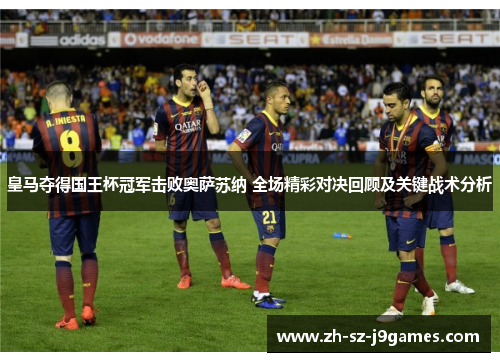 皇马夺得国王杯冠军击败奥萨苏纳 全场精彩对决回顾及关键战术分析