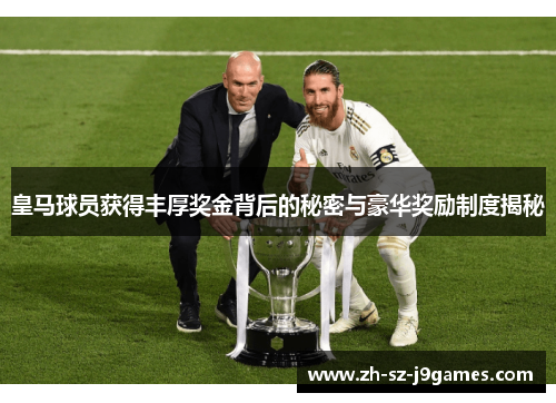 皇马球员获得丰厚奖金背后的秘密与豪华奖励制度揭秘