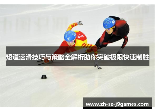 短道速滑技巧与策略全解析助你突破极限快速制胜 短道速滑技巧与策略全解析助你突破极限快速制胜