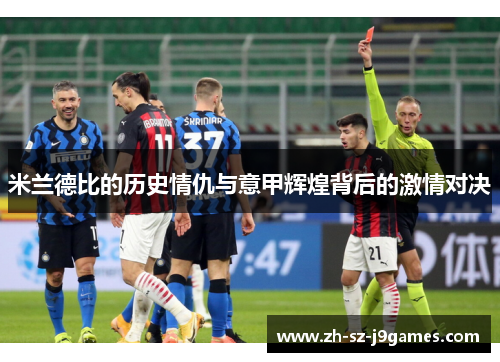 米兰德比的历史情仇与意甲辉煌背后的激情对决 米兰德比的历史情仇与意甲辉煌背后的激情对决
