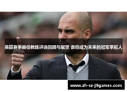 英超赛季最佳教练评选回顾与展望 谁将成为未来的冠军掌舵人