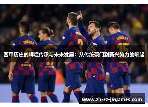 西甲历史的辉煌传承与未来发展：从传统豪门到新兴势力的崛起