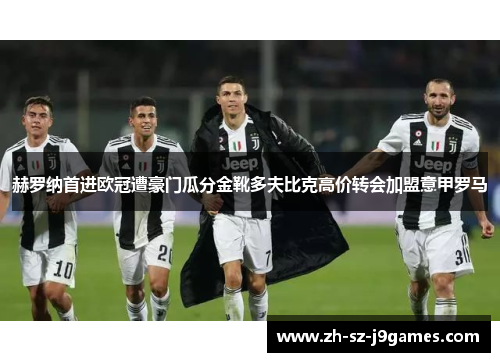 赫罗纳首进欧冠遭豪门瓜分金靴多夫比克高价转会加盟意甲罗马