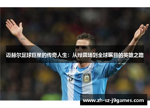 迈赫尔足球巨星的传奇人生：从绿茵场到全球瞩目的英雄之路