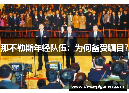 那不勒斯年轻队伍:为何备受瞩目? 那不勒斯年轻队伍:为何备受瞩目?