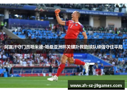 阿富汗守门员哈米德·哈桑亚洲杯关键扑救助球队顽强守住平局