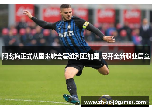 阿戈梅正式从国米转会塞维利亚加盟 展开全新职业篇章 阿戈梅正式从国米转会塞维利亚加盟 展开全新职业篇章