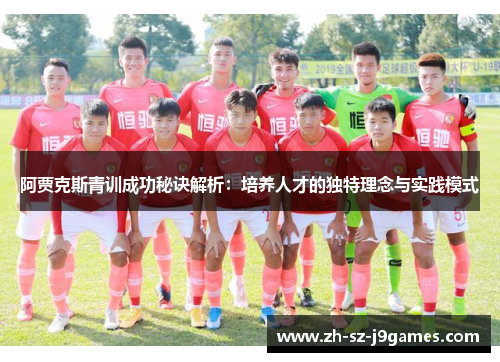 阿贾克斯青训成功秘诀解析:培养人才的独特理念与实践模式 阿贾克斯青训成功秘诀解析:培养人才的独特理念与实践模式