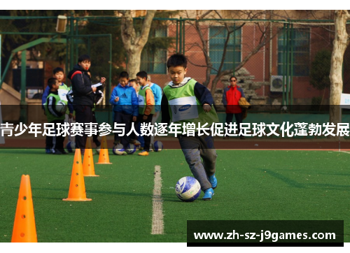 青少年足球赛事参与人数逐年增长促进足球文化蓬勃发展 青少年足球赛事参与人数逐年增长促进足球文化蓬勃发展