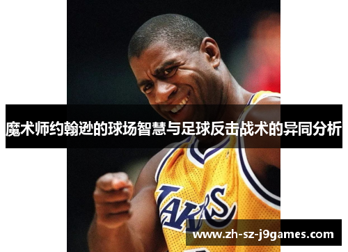 魔术师约翰逊的球场智慧与足球反击战术的异同分析 魔术师约翰逊的球场智慧与足球反击战术的异同分析