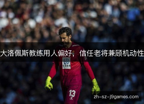 大洛佩斯教练用人偏好，信任老将兼顾机动性