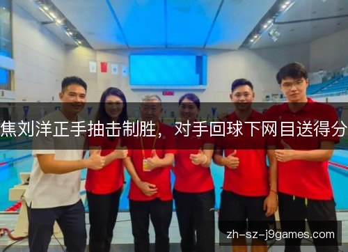 焦刘洋正手抽击制胜，对手回球下网目送得分